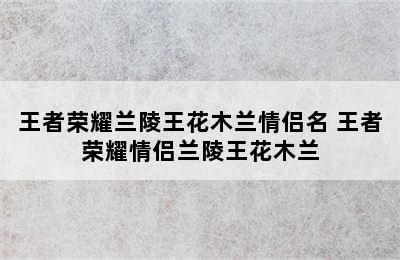 王者荣耀兰陵王花木兰情侣名 王者荣耀情侣兰陵王花木兰